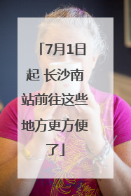 7月1日起 长沙南站前往这些地方更方便了