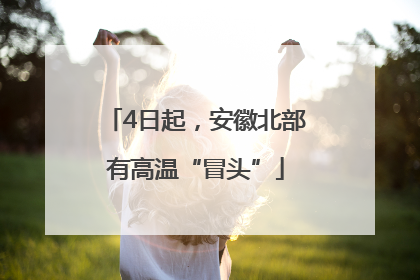 4日起，安徽北部有高温“冒头”