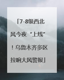 7-8级西北风今夜“上线”！乌鲁木齐多区拉响大风警报