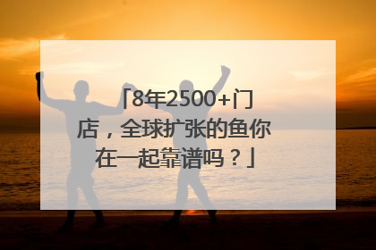 8年2500+门店，全球扩张的鱼你在一起靠谱吗？