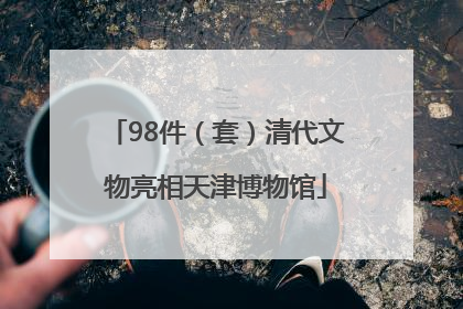 98件（套）清代文物亮相天津博物馆