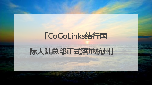 CoGoLinks结行国际大陆总部正式落地杭州