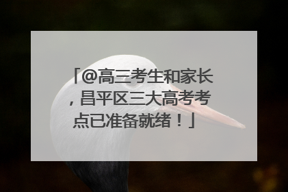 @高三考生和家长，昌平区三大高考考点已准备就绪！