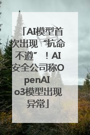 AI模型首次出现“抗命不遵”！AI安全公司称OpenAI o3模型出现异常