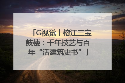 G视觉丨榕江三宝鼓楼：千年技艺与百年“活建筑史书”