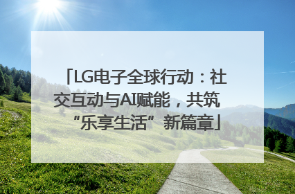 LG电子全球行动：社交互动与AI赋能，共筑“乐享生活”新篇章